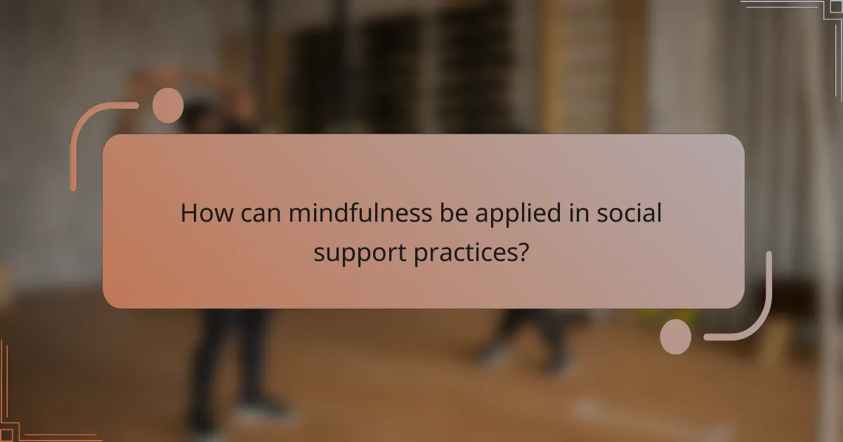 How can mindfulness be applied in social support practices?
