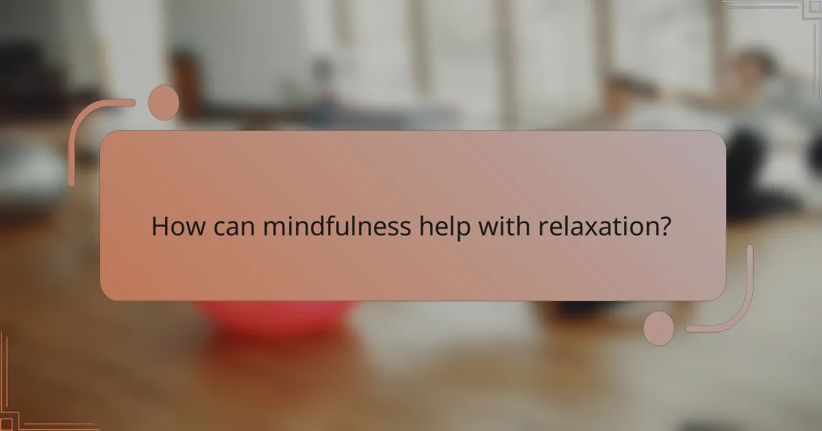 How can mindfulness help with relaxation?