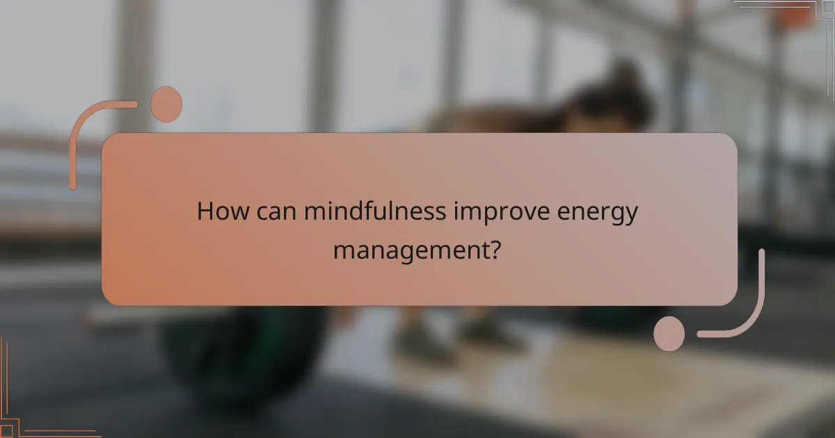 How can mindfulness improve energy management?