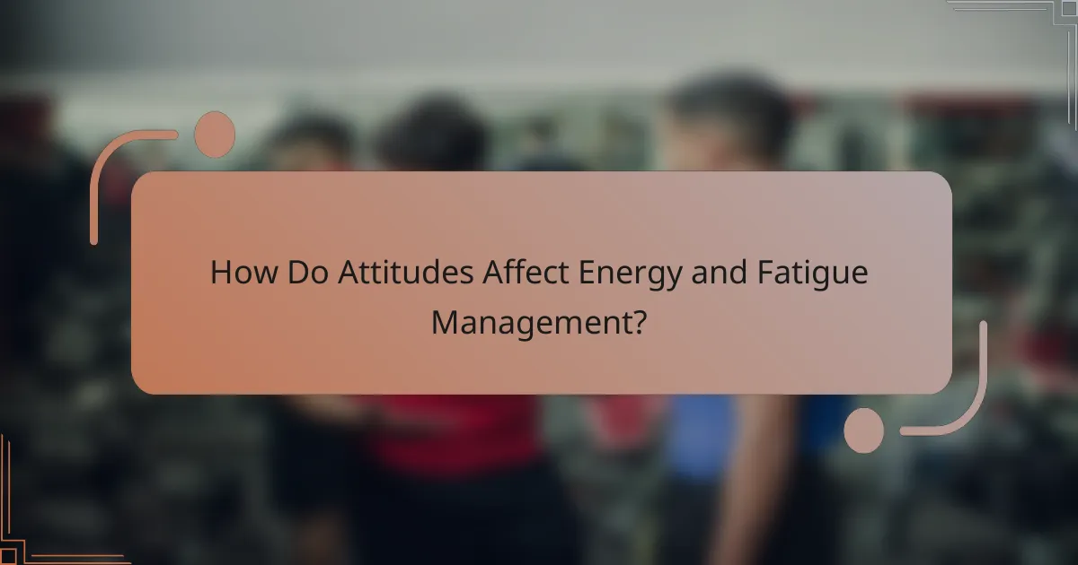 How Do Attitudes Affect Energy and Fatigue Management?
