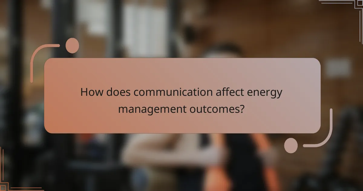 How does communication affect energy management outcomes?