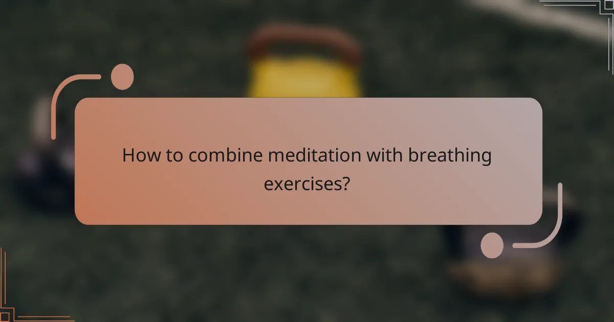 How to combine meditation with breathing exercises?