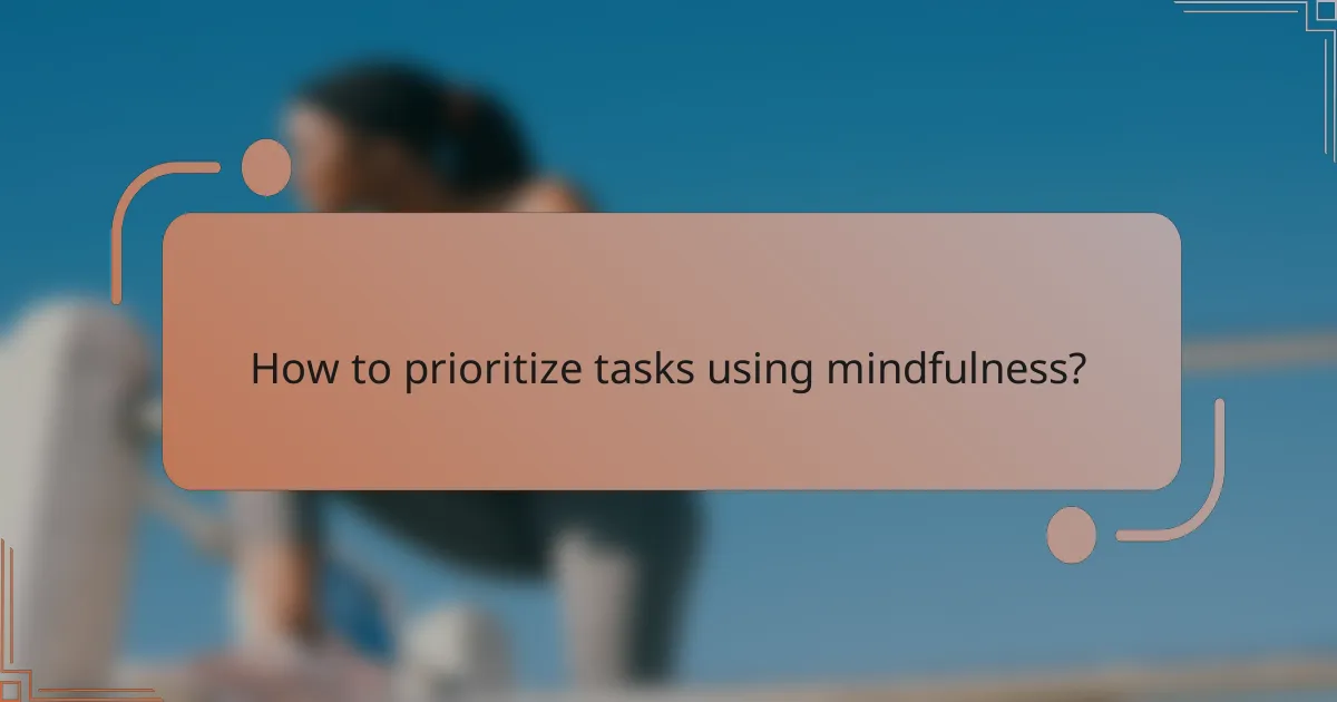 How to prioritize tasks using mindfulness?