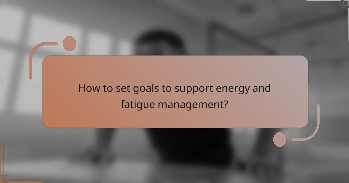 How to set goals to support energy and fatigue management?
