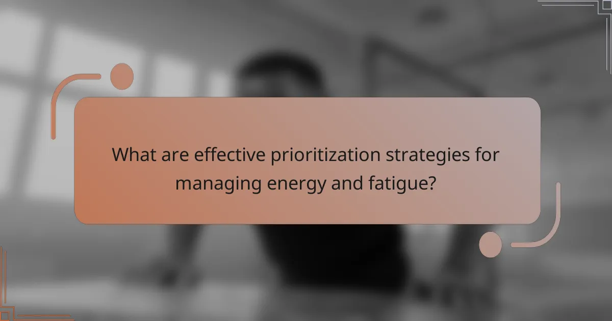 What are effective prioritization strategies for managing energy and fatigue?