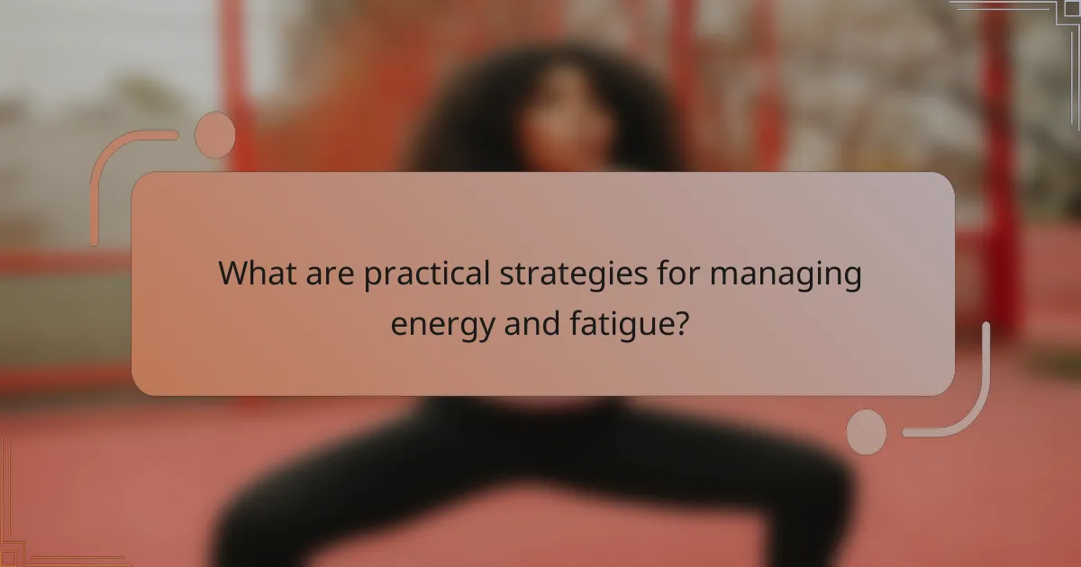 What are practical strategies for managing energy and fatigue?