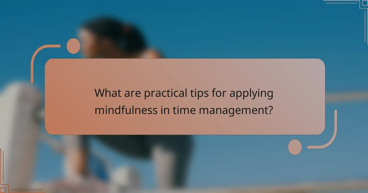 What are practical tips for applying mindfulness in time management?