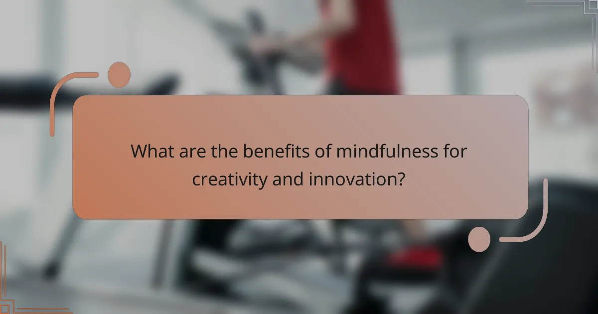 What are the benefits of mindfulness for creativity and innovation?