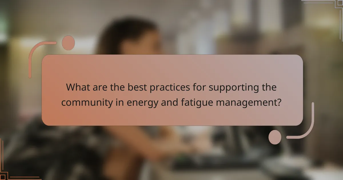 What are the best practices for supporting the community in energy and fatigue management?