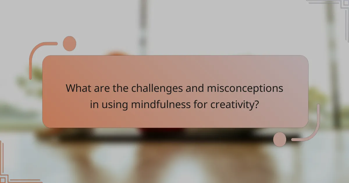 What are the challenges and misconceptions in using mindfulness for creativity?
