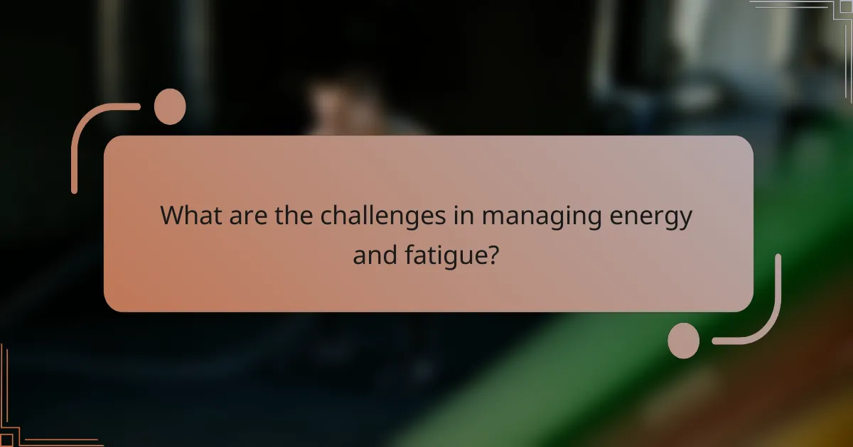What are the challenges in managing energy and fatigue?