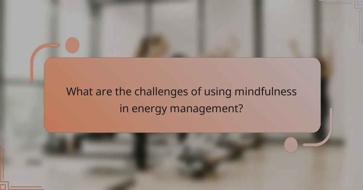What are the challenges of using mindfulness in energy management?