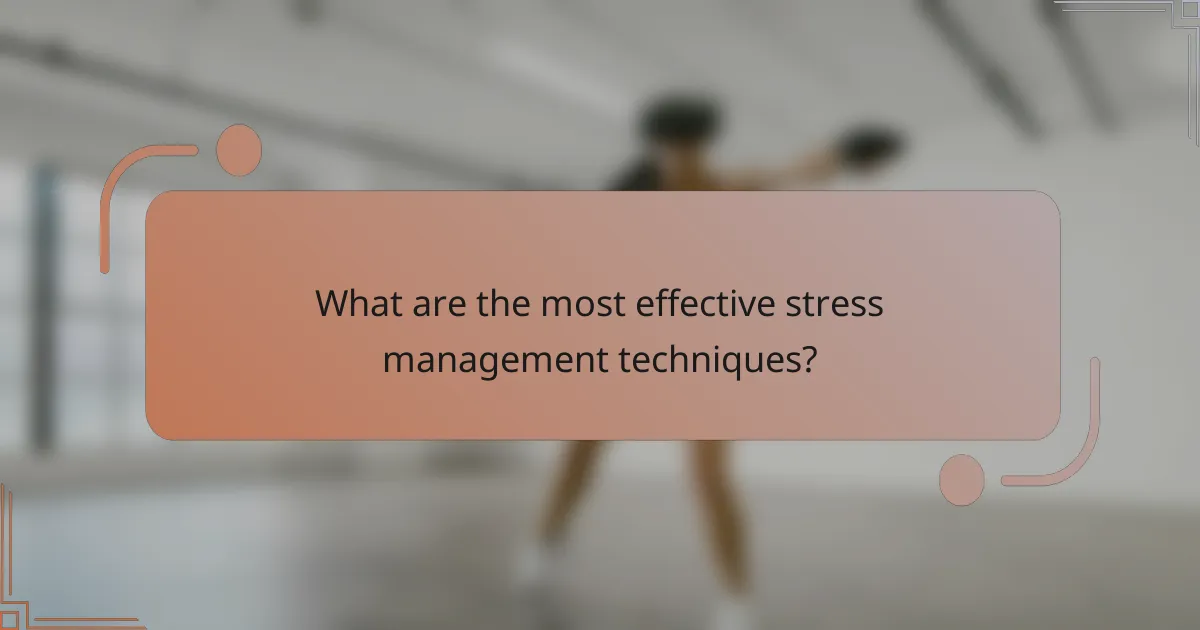 What are the most effective stress management techniques?