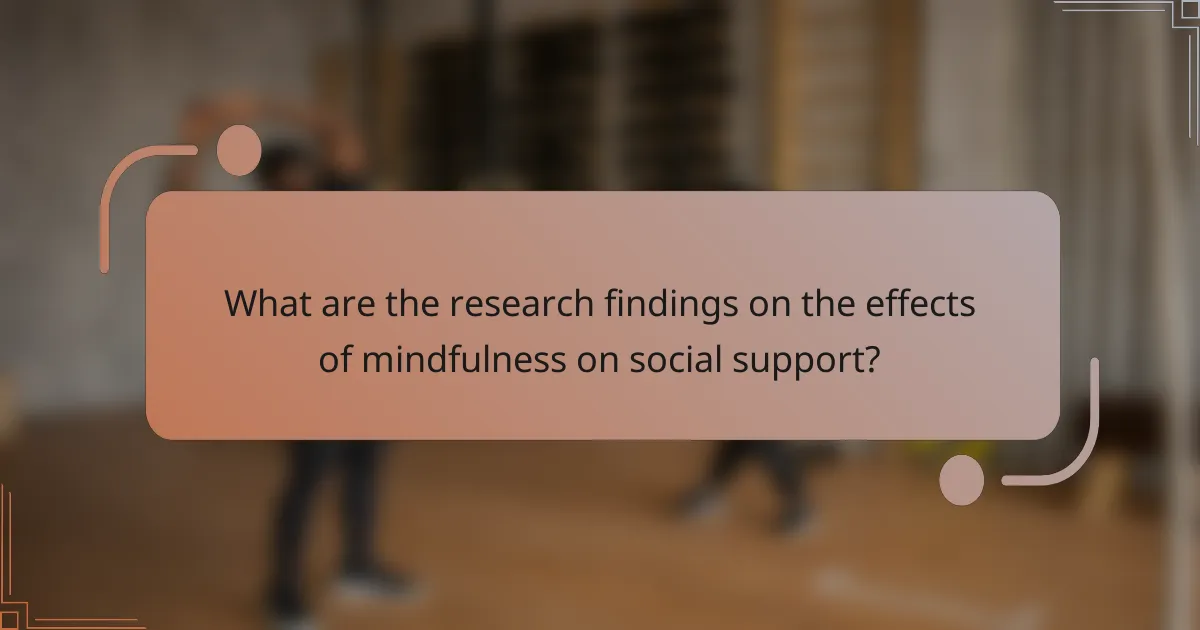 What are the research findings on the effects of mindfulness on social support?