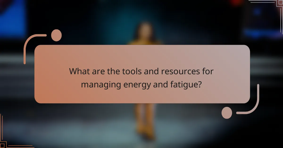 What are the tools and resources for managing energy and fatigue?