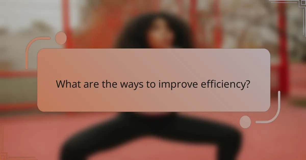What are the ways to improve efficiency?