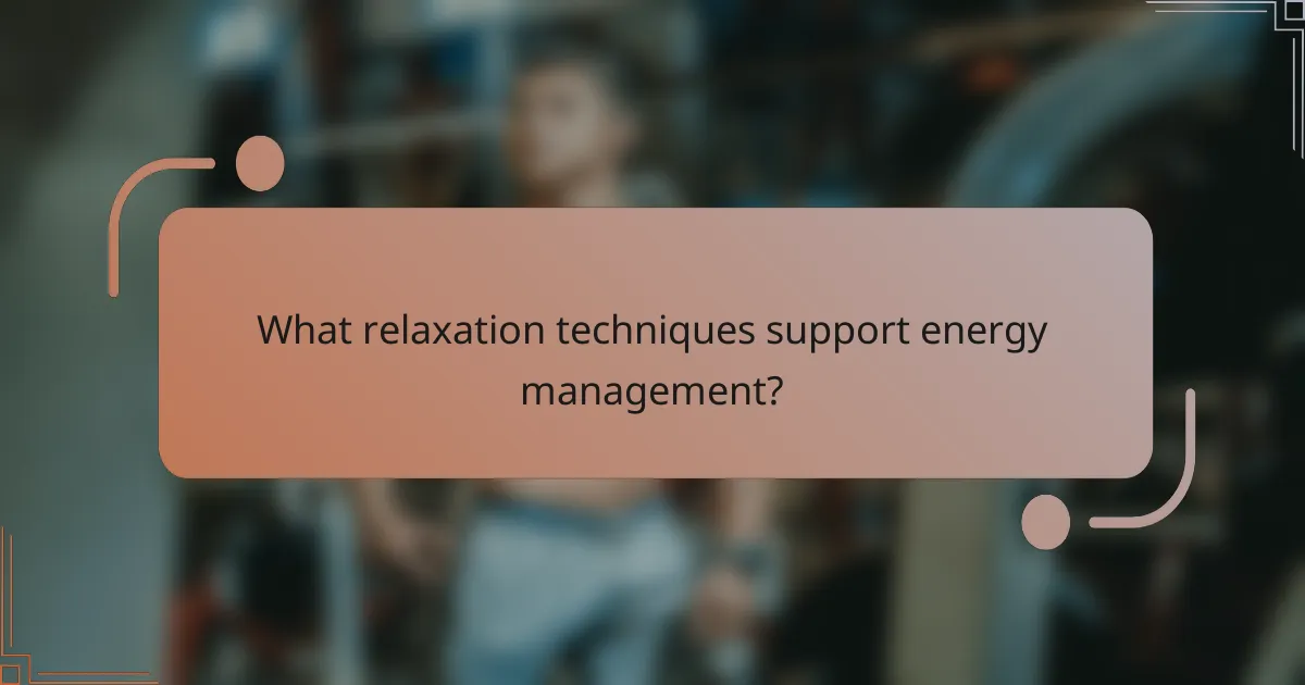 What relaxation techniques support energy management?